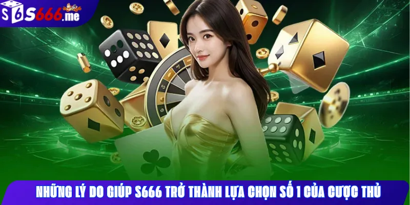 Những Lý Do Giúp S666 Trở Thành Lựa Chọn Số 1 Của Cược Thủ