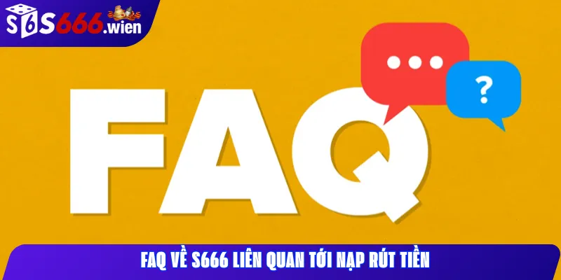 FAQ về S666 liên quan tới nạp rút tiền