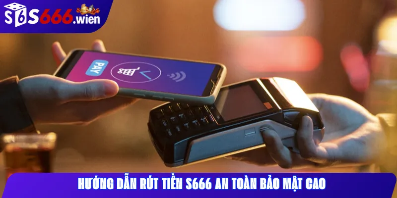 Hướng dẫn rút tiền S666 an toàn bảo mật cao