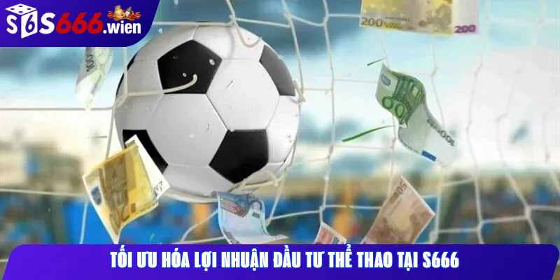 Tối ưu hóa lợi nhuận đầu tư thể thao tại S666